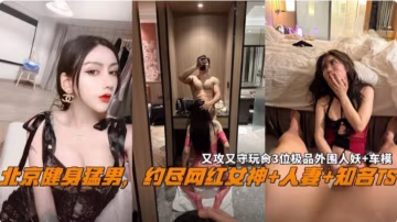 【網曝黑料】北京健身孟娜娜 約盡網紅女神 知名TS 人妻 空姐 老師，太會玩了 又攻又受 三位極品網紅人妖車模