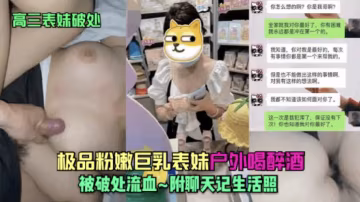 推荐【破处表妹】极品粉嫩巨乳表妹喝醉酒被破处流血-xj