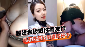 騷貨老闆娘跟情郎店員逛街性癮發作忍不住在公廁直接開干玩得真開各種姿勢全套上馬-精品力薦-xj