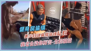 健身房偷情-美少婦健身房偷情私教『我老公沒你厲害-』全程騷話