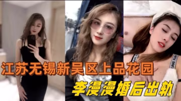 江蘇無錫新吳區上品花園李漫漫婚後出軌