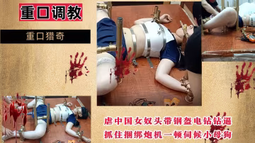 【重口調教】虐中國女奴頭帶鋼盔電鑽鑽逼，抓住捆綁炮機一頓伺候小母狗！