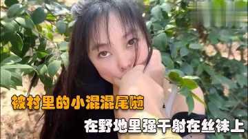 【戶外強操】被村裡的小混混尾隨撲到在野地里強幹射在絲襪上-精品力薦-xj