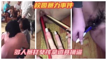 校園暴力事件，多人暴打女孩拿各種道具捅逼-xj