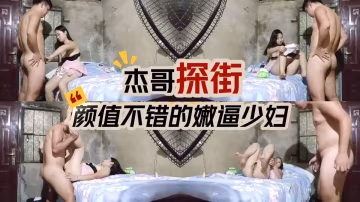 傑哥探街 顏值不錯的嫩逼少婦