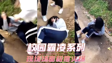 校園霸凌系列-現場場面極度火爆-xj