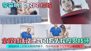奪筍吶!勾引不給玩全程對話記錄幻引盲人按摩男技師姐姐脫掉上衣就去脫技師褲子，性慾挑起插了幾下不讓插就跑了！