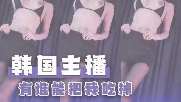 韓國主播-有誰能把我吃掉-xj