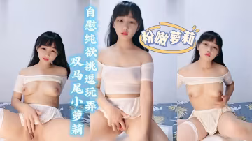 雙馬尾少女，自慰純欲挑逗玩弄-xj