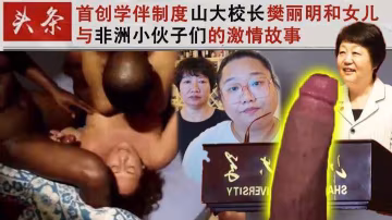 首創學伴制度山大校長樊麗明和女兒與非洲小伙子們的故事-獵奇吃瓜-xj