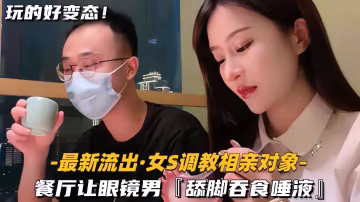 【最新流出-女S調教相親對象】餐廳讓眼鏡男，舔腳吞食唾液
