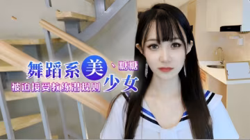 舞蹈女生為了提高成績聽從教練被迫內射-xj