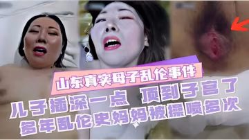 推薦山東真實母子亂倫事件兒子插深一點頂到子宮了多年亂倫史媽媽被操噴多次-xj