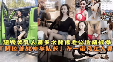 翹臀美乳人妻多次背叛老公偷情被爆，【阿拉善戰神車隊長】許一諾網紅人妻