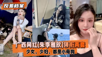 廣西網紅[朱李雅欣]領銜兩套套反差合集-xj