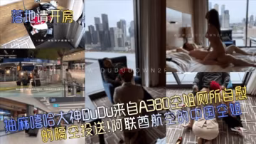 落地請開房抽麻嘻哈大神DUDu來自A380空姐側所自慰的隔空投送!阿聯航空的中國空姐