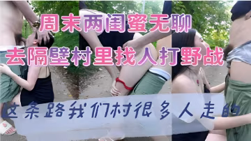 周末兩閨蜜無聊去隔壁村裡找人打野戰這條路我們村很多人走-精品力薦-xj