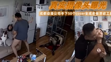 【真實攝像頭曝光】成都動漫公司手下50個coser全成老闆洩慾工具-獵奇吃瓜-xj