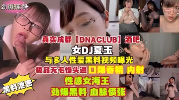 酒吧女DJ夏玉與多人性愛黑料視頻曝光-xj