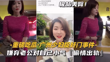 【重磅吃瓜-廣州少婦捉姦門事件】嫌棄老公對自己小氣，偷情出軌-xj