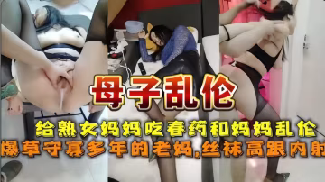 [母子亂倫]給守寡多年的媽媽下藥最終草上媽媽騷逼-xj