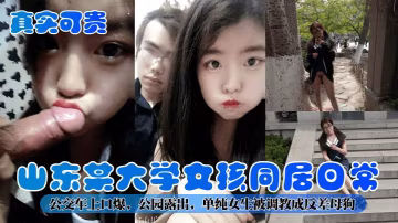 【真實可貴】山東某大學女孩同居日常！公交車上口爆，公園露出，單純女生被調教成反差母狗！-精品力薦-xj