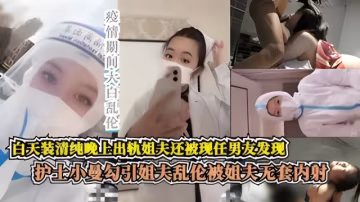 極致反差婊護士小曼與姐夫亂倫史 無套內射 白天是大白 晚上出軌姐夫