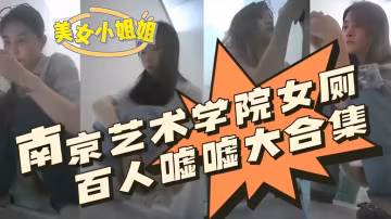南京藝術學院女生廁所偷拍百人大合集精彩分享！99『360影視』-xj
