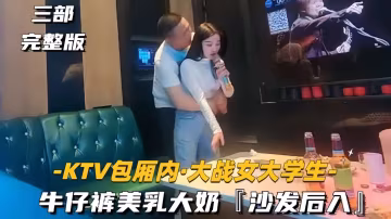 【KTV包廂內-大戰女大學生】牛仔褲美乳大奶，沙發後入