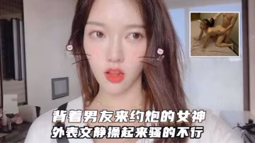 背著男友來約炮的女神，外表文靜操起來騷得不行