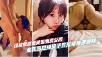 綠帽奴顏值美妻免費公廁，全程露臉挨操子宮排精精液刷鍋！