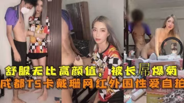 成都TS卡戴珊網紅外圍性愛，舒服無比高顏值，被長屌爆菊