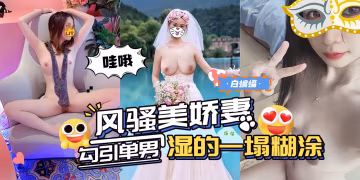 绿帽淫妻-母狗老婆主动勾引大吊单男，上位骑乘口爆吞精 骚得一塌糊涂！-