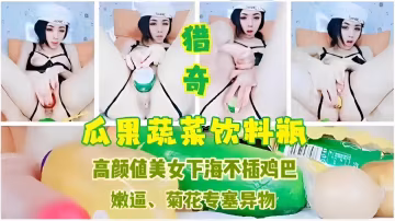 獵奇瓜果蔬菜飲料瓶高顏值美女下海不插雞巴嫩逼、菊花專塞異物