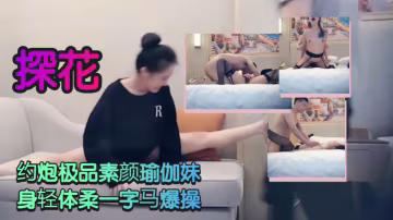 【探花】約炮極品素顏瑜伽妹 身輕體柔一字馬爆操