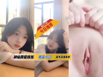 【今日推薦】神仙顏值妹妹，極品小穴，超多淫語自慰