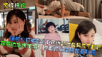 清純少婦被老公下藥迷翻找單男來干自己在旁邊指揮拍攝!附媳婦生活照和童年照
