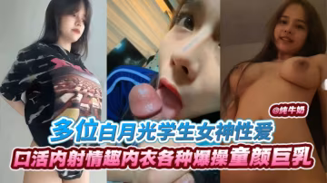 【多位白月光女神學生性愛】口活內射情趣內射各種爆操童顏巨乳