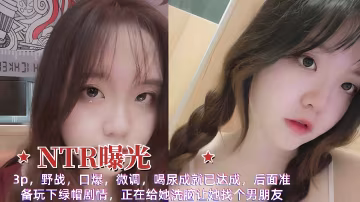 【NTR曝光】3p，野戰，口爆，微調，喝尿成就已達成，後面準備玩下綠帽劇情，正在給她洗腦