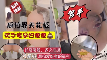 哈傑原創廁拍，廁拍界天花板，徒手接孕婦便便!