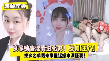 【露臉淫妻】良家銷售淫妻進化史！天津綠帽[王八]深度淫妻癖，找多名單男來家裡猛操豐滿騷妻！