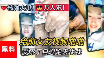 【核彈大瓜】給前女友視頻啪啪，受不了自慰跑來找我！