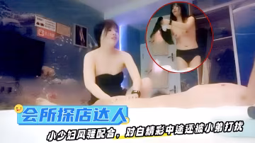 會所探店達人，小少婦風騷配合，對白精彩中途還被小弟打擾，怒干一炮收工