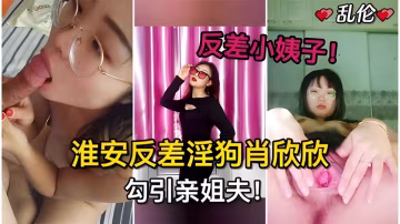 反差小姨子淮安反差淫狗肖欣欣勾引姐夫！姐姐懷孕期多次無套內射
