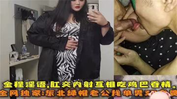 東北綠帽老公找單男3P老婆，全程淫語+肛交內射+互吃雞吞精