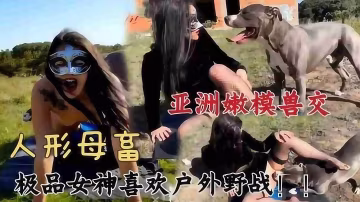 人獸雜交-極品女神嫩模和大狗戶外野戰雜交