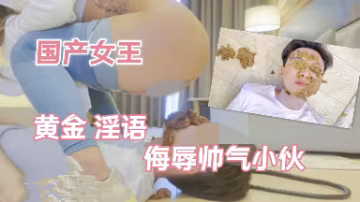女王黃金淫語侮辱帥氣小伙