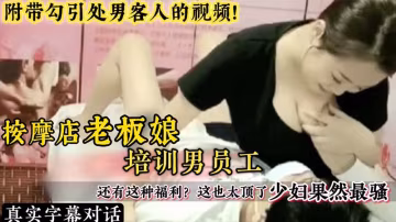 按摩店老闆娘培訓男員工，還有這福利，這也太頂了，少婦果然最騷