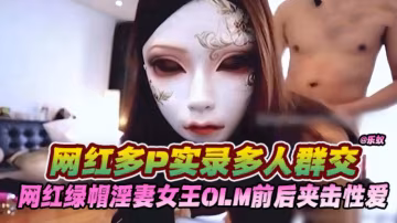 網紅多p實錄多人群交，網紅綠帽淫妻女王OLM前後夾擊性愛