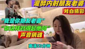 灌醉內射朋友老婆 對白精彩『我是你朋友的老婆』你這樣對得起他嗎》？高清53分鐘